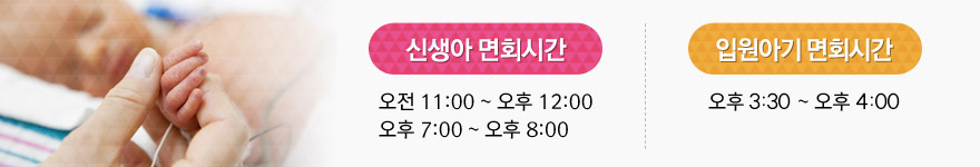 1) 신생아 면회시간: 오전 11:00 ~ 오후 12:00/오후 7:00 ~ 오후 8:00   2) 입원아기 면회시간: 오후 2:00 ~ 오후 2:30
