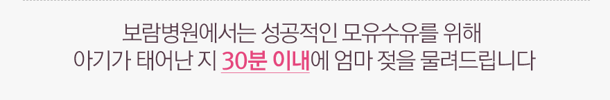 보람병원에서는 성공적인 모유수유를 위해  아기가 태어난 지 30분 이내에 엄마 젖을 물려드립니다