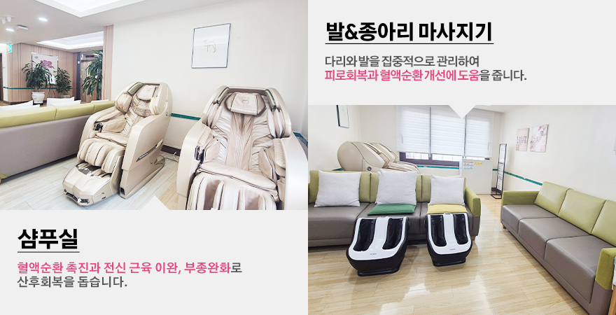 발&종아리 마사지기 : 다리와 발을 집중적으로 관리하여
피로회복과 혈액순환 개선에 도움을 줍니다. / 안마의자 :  혈액순환 촉진과 전신 근육 이완, 부종
완화로 산후회복을 돕습니다.